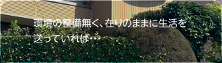 環境の整備なく在りのままに生活を送っていれば、それが周囲の自然を脅かすこともあるでしょう。