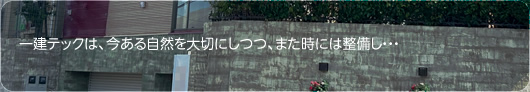 一建テックは、今ある自然を大切にしつつ、またあるときは整備し或いは整備された空間に改めて自然を配置し、人口と自然が調和するように心掛けて、地元横浜の整備事業を行っています。